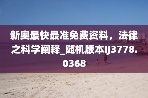 新奥最快最准免费资料，法律之科学阐释_随机版本IJ3778.0368