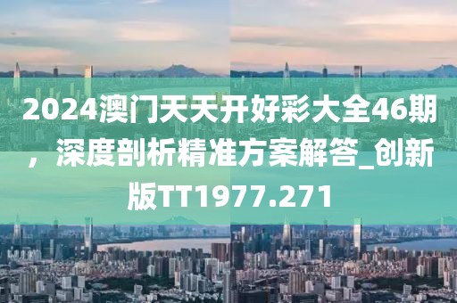 2024澳门天天开好彩大全46期，深度剖析精准方案解答_创新版TT1977.271