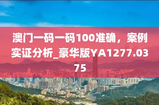 澳门一码一码100准确，案例实证分析_豪华版YA1277.0375