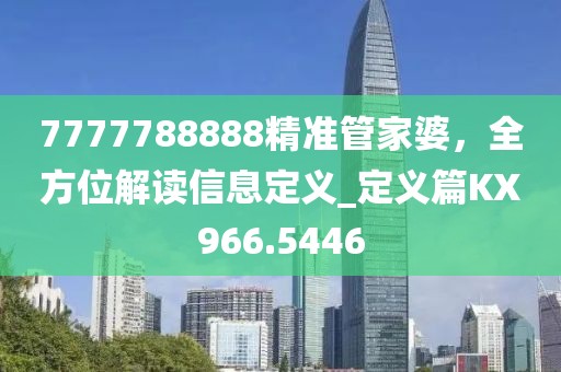7777788888精准管家婆，全方位解读信息定义_定义篇KX966.5446