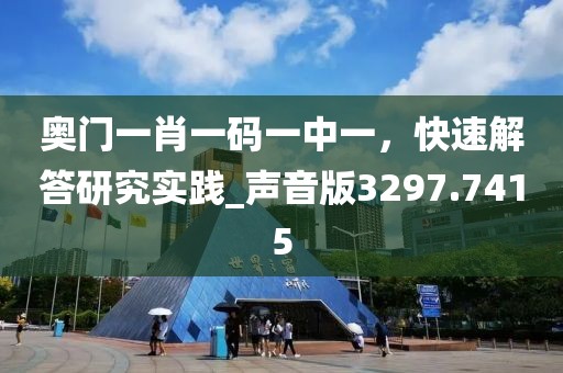 奥门一肖一码一中一，快速解答研究实践_声音版3297.7415