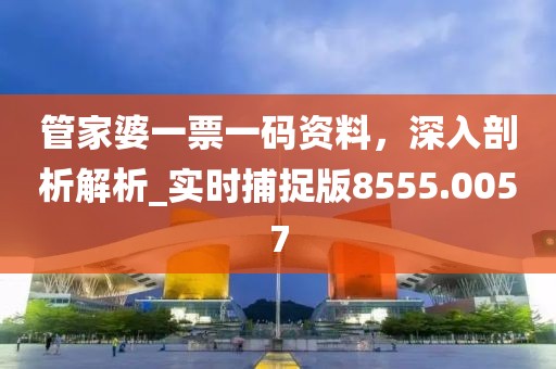 管家婆一票一码资料，深入剖析解析_实时捕捉版8555.0057