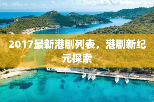 2017最新港剧列表，港剧新纪元探索