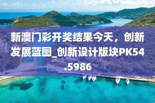 新澳门彩开奖结果今天，创新发展蓝图_创新设计版块PK54.5986