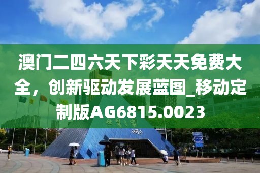 澳门二四六天下彩天天免费大全，创新驱动发展蓝图_移动定制版AG6815.0023