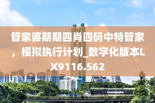 管家婆期期四肖四码中特管家，模拟执行计划_数字化版本LX9116.562