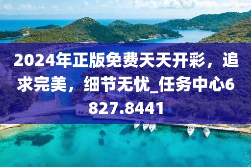 2024年正版免费天天开彩，追求完美，细节无忧_任务中心6827.8441
