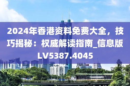 2024年香港资料免费大全，技巧揭秘：权威解读指南_信息版LV5387.4045