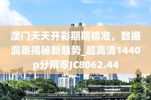 澳门天天开彩期期精准，数据洞察揭秘新趋势_超高清1440p分辨率JC8062.44