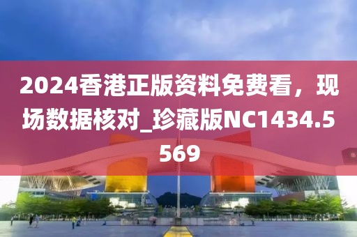 2024香港正版资料免费看，现场数据核对_珍藏版NC1434.5569