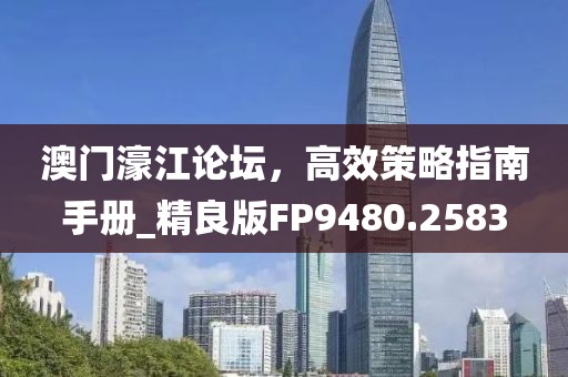 澳门濠江论坛，高效策略指南手册_精良版FP9480.2583