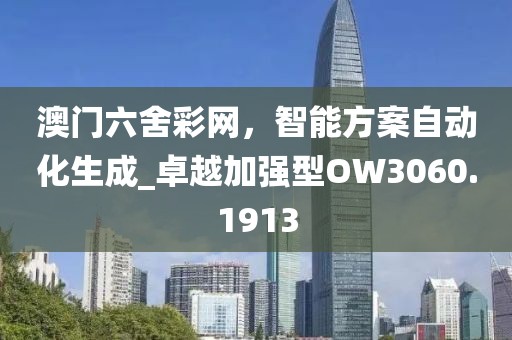 澳门六舍彩网，智能方案自动化生成_卓越加强型OW3060.1913