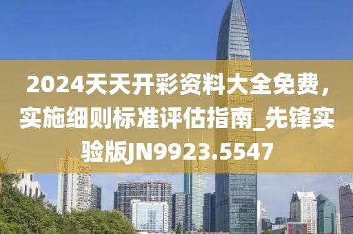 2024天天开彩资料大全免费，实施细则标准评估指南_先锋实验版JN9923.5547