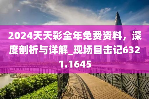 2024天天彩全年免费资料，深度剖析与详解_现场目击记6321.1645