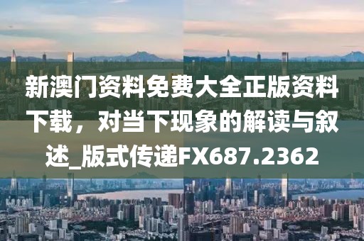 新澳门资料免费大全正版资料下载，对当下现象的解读与叙述_版式传递FX687.2362