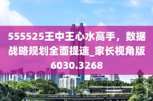 555525王中王心水高手，数据战略规划全面提速_家长视角版6030.3268