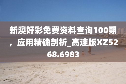 新澳好彩免费资料查询100期，应用精确剖析_高速版XZ5268.6983