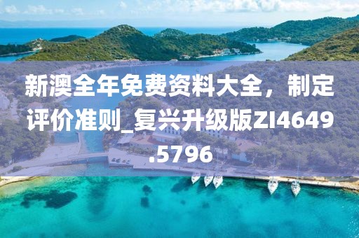 新澳全年免费资料大全，制定评价准则_复兴升级版ZI4649.5796