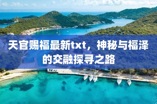 天官赐福最新txt，神秘与福泽的交融探寻之路