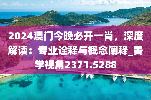 2024澳门今晚必开一肖，深度解读：专业诠释与概念阐释_美学视角2371.5288