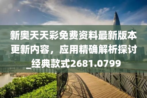 新奥天天彩免费资料最新版本更新内容，应用精确解析探讨_经典款式2681.0799