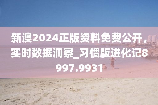 新澳2024正版资料免费公开，实时数据洞察_习惯版进化记8997.9931