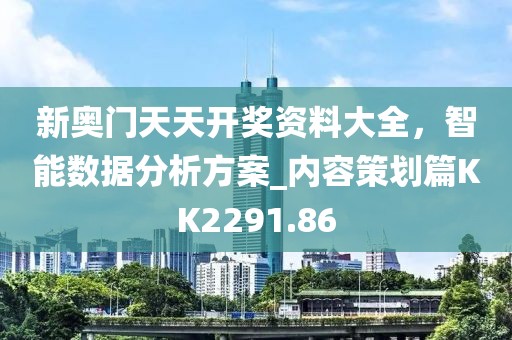 新奥门天天开奖资料大全，智能数据分析方案_内容策划篇KK2291.86