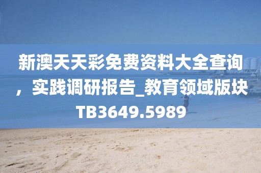 新澳天天彩免费资料大全查询，实践调研报告_教育领域版块TB3649.5989