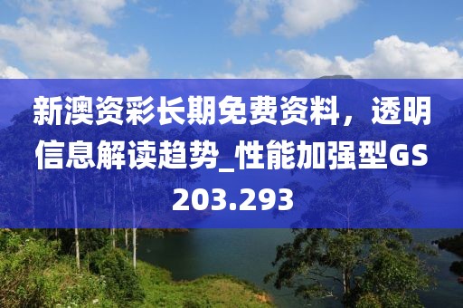 新澳资彩长期免费资料，透明信息解读趋势_性能加强型GS203.293