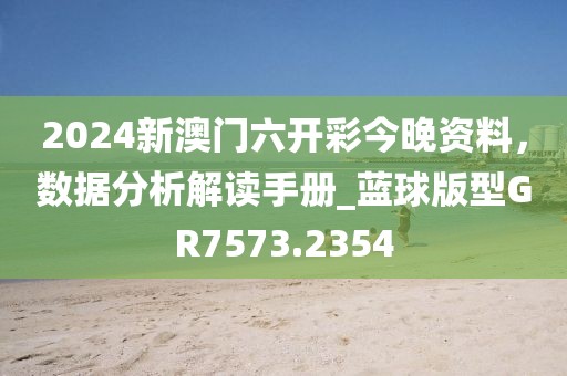 2024新澳门六开彩今晚资料，数据分析解读手册_蓝球版型GR7573.2354