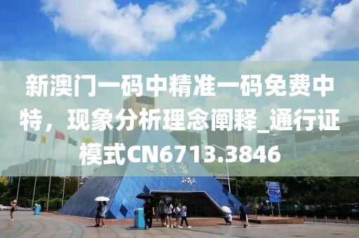 新澳门一码中精准一码免费中特，现象分析理念阐释_通行证模式CN6713.3846