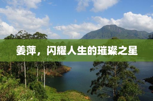 姜萍，闪耀人生的璀璨之星