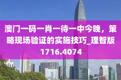 澳门一码一肖一待一中今晚，策略现场验证的实施技巧_理智版1716.4074