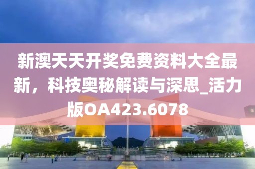 新澳天天开奖免费资料大全最新，科技奥秘解读与深思_活力版OA423.6078