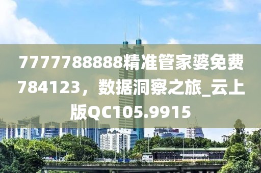 7777788888精准管家婆免费784123，数据洞察之旅_云上版QC105.9915