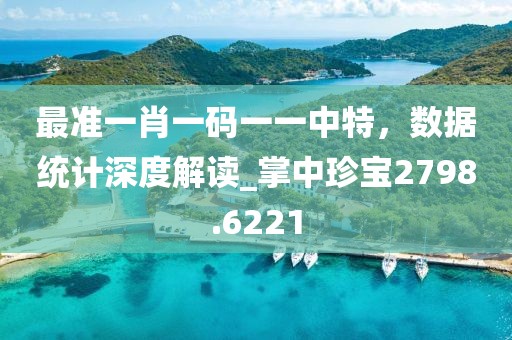 最准一肖一码一一中特，数据统计深度解读_掌中珍宝2798.6221