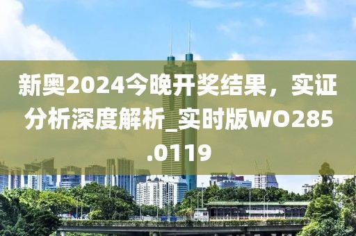 新奥2024今晚开奖结果，实证分析深度解析_实时版WO285.0119