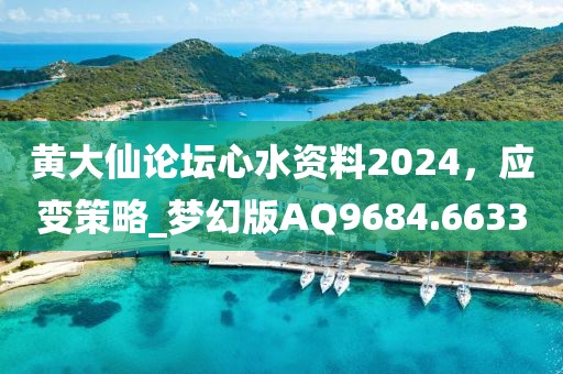 黄大仙论坛心水资料2024，应变策略_梦幻版AQ9684.6633