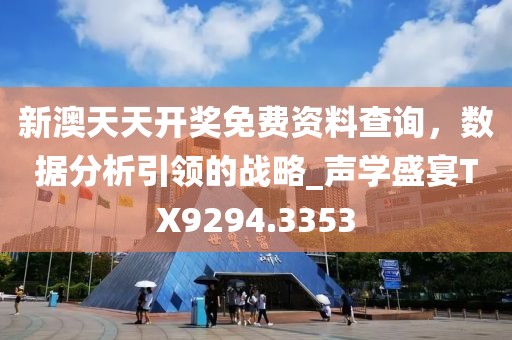 新澳天天开奖免费资料查询，数据分析引领的战略_声学盛宴TX9294.3353