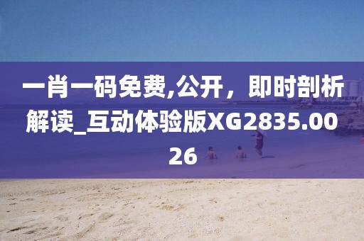 一肖一码免费,公开，即时剖析解读_互动体验版XG2835.0026