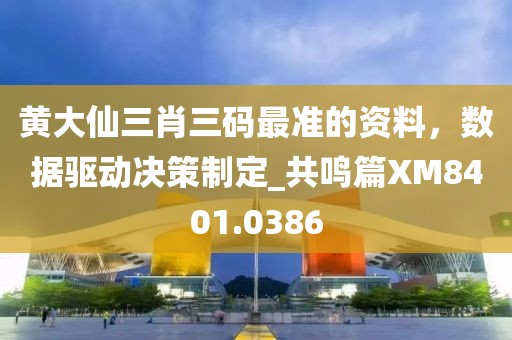黄大仙三肖三码最准的资料，数据驱动决策制定_共鸣篇XM8401.0386