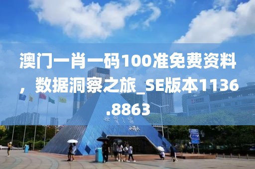 澳门一肖一码100准免费资料，数据洞察之旅_SE版本1136.8863