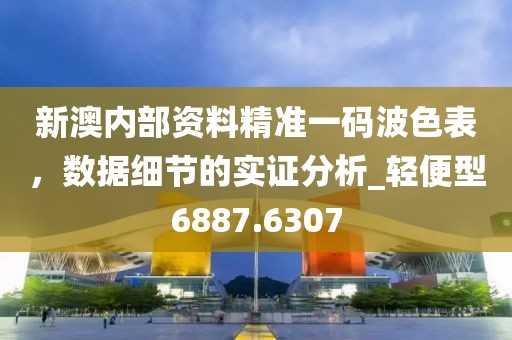 新澳内部资料精准一码波色表，数据细节的实证分析_轻便型6887.6307