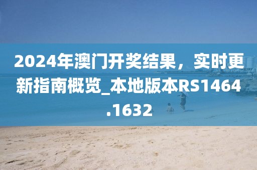 2024年澳门开奖结果，实时更新指南概览_本地版本RS1464.1632