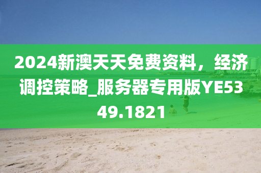 2024新澳天天免费资料，经济调控策略_服务器专用版YE5349.1821