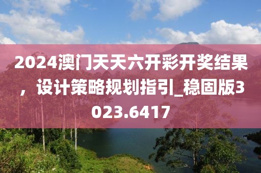 2024澳门天天六开彩开奖结果，设计策略规划指引_稳固版3023.6417