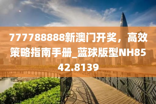 777788888新澳门开奖，高效策略指南手册_蓝球版型NH8542.8139