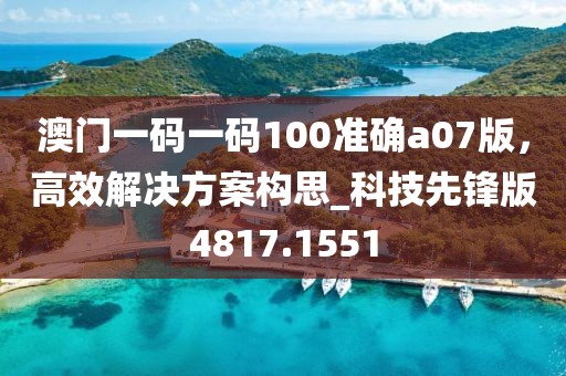 澳门一码一码100准确a07版，高效解决方案构思_科技先锋版4817.1551