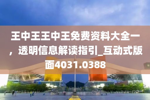 王中王王中王免费资料大全一，透明信息解读指引_互动式版面4031.0388