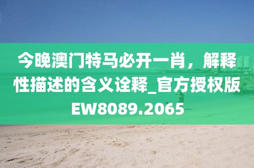 今晚澳门特马必开一肖，解释性描述的含义诠释_官方授权版EW8089.2065